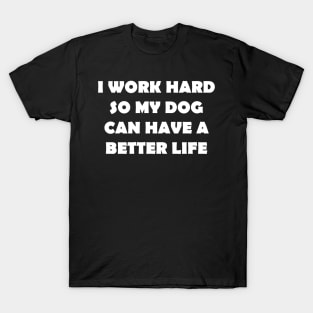 I WORK HARD SO MY DOG CAN HAVE A BETTER LIFE T-Shirt